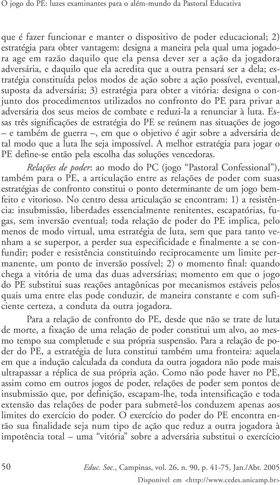 sobre a ação possível, eventual, suposta da adversária; 3) estratégia para obter a vitória: designa o conjunto dos procedimentos utilizados no confronto do PE para privar a adversária dos seus meios