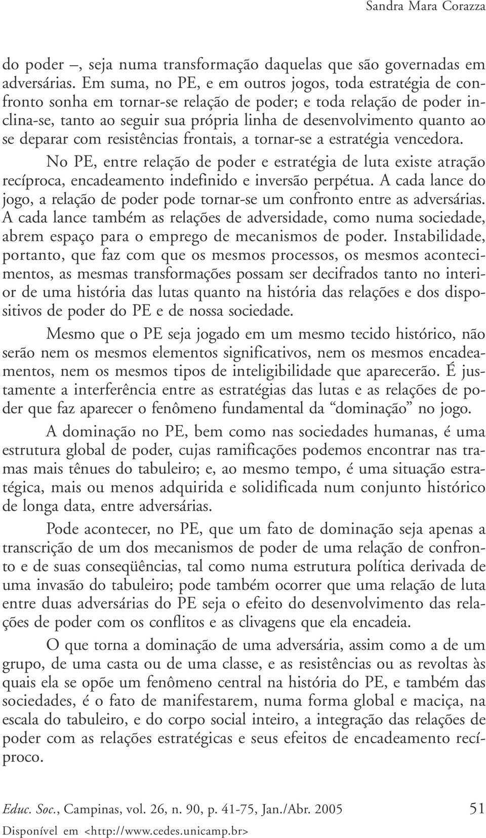 se deparar com resistências frontais, a tornar-se a estratégia vencedora. No PE, entre relação de poder e estratégia de luta existe atração recíproca, encadeamento indefinido e inversão perpétua.