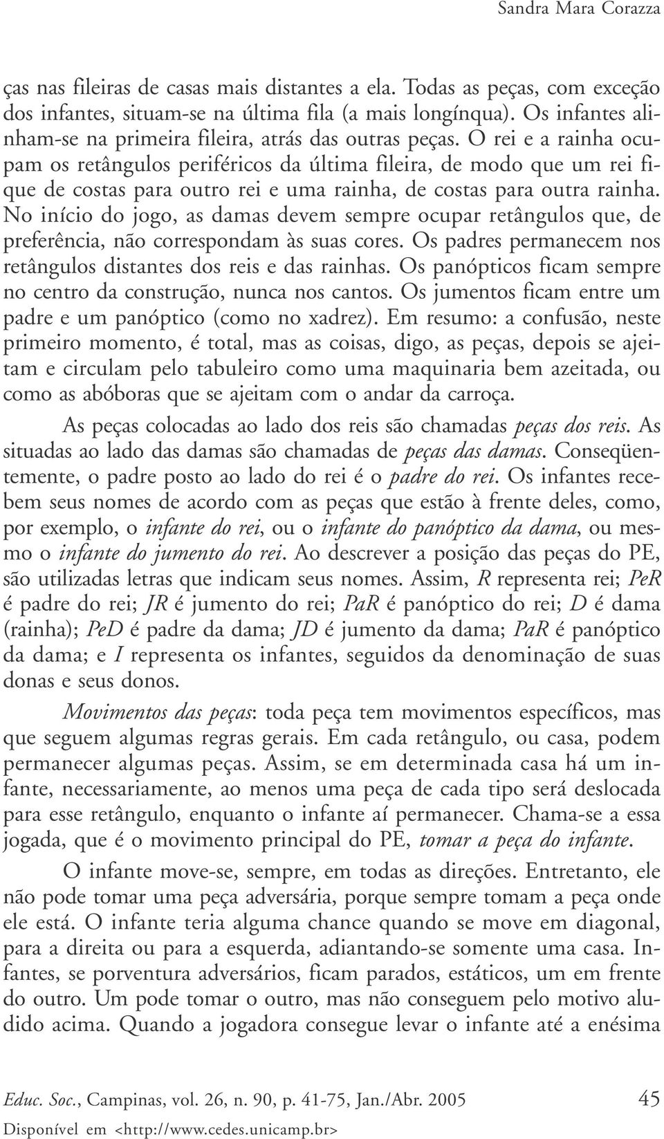 O rei e a rainha ocupam os retângulos periféricos da última fileira, de modo que um rei fique de costas para outro rei e uma rainha, de costas para outra rainha.