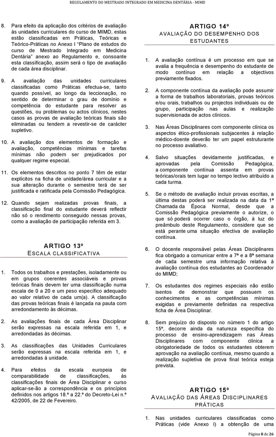 A avaliação das unidades curriculares classificadas como s efectua-se, tanto quando possível, ao longo da leccionação, no sentido de determinar o grau de domínio e competência do estudante para