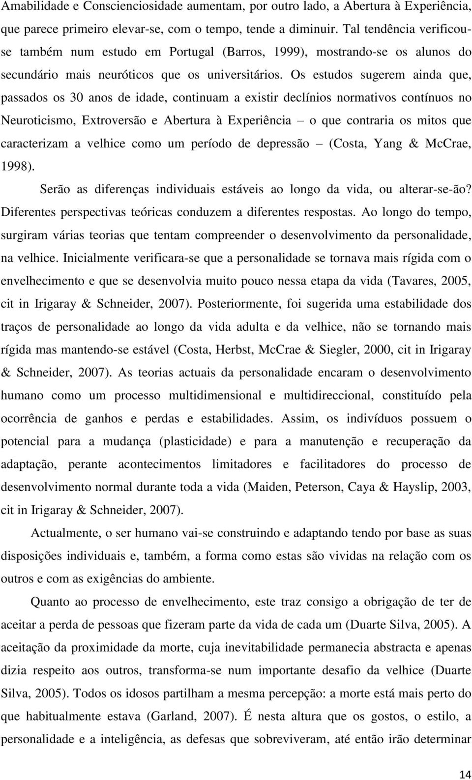 Os estudos sugerem ainda que, passados os 30 anos de idade, continuam a existir declínios normativos contínuos no Neuroticismo, Extroversão e Abertura à Experiência o que contraria os mitos que