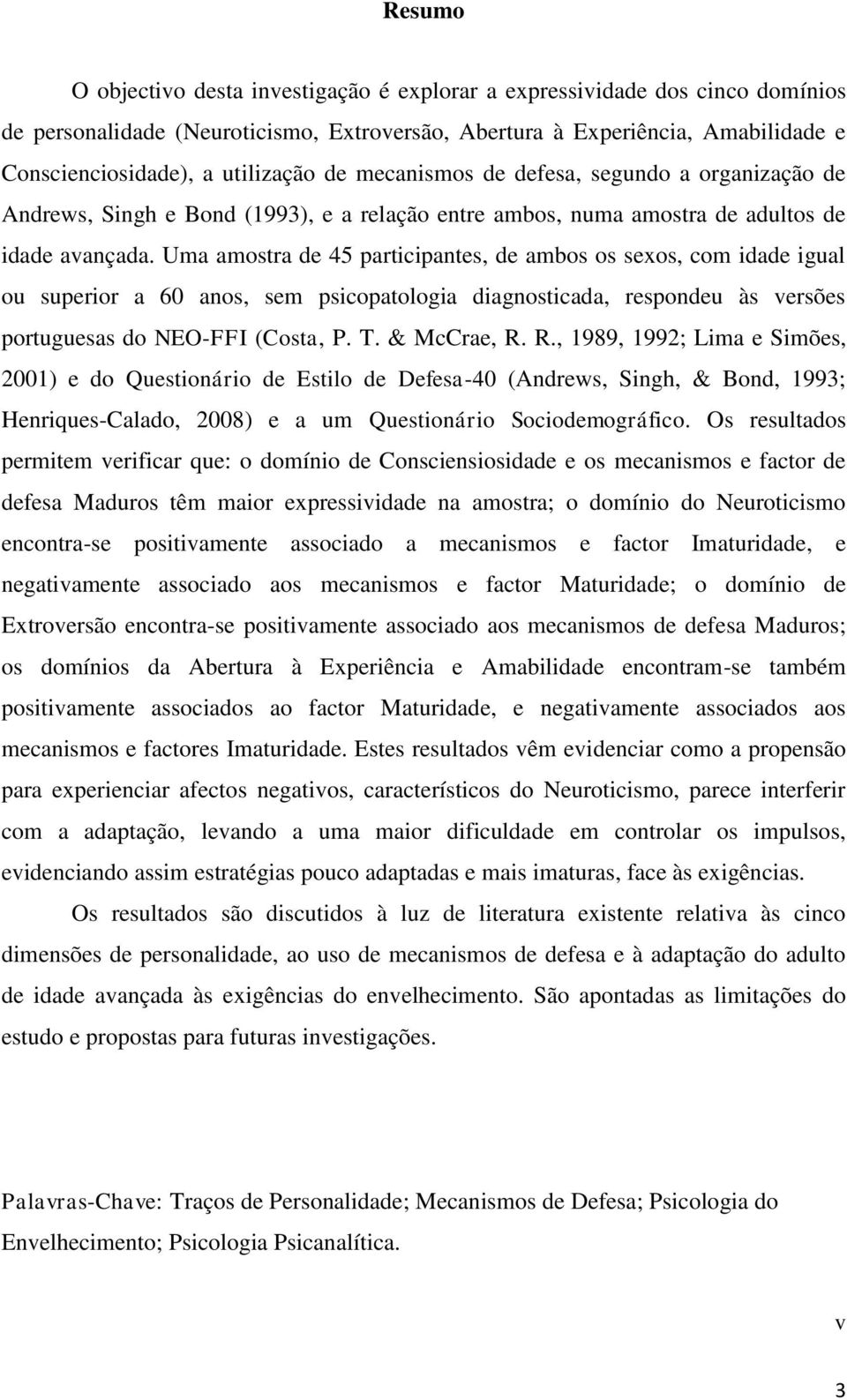 Uma amostra de 45 participantes, de ambos os sexos, com idade igual ou superior a 60 anos, sem psicopatologia diagnosticada, respondeu às versões portuguesas do NEO-FFI (Costa, P. T. & McCrae, R.