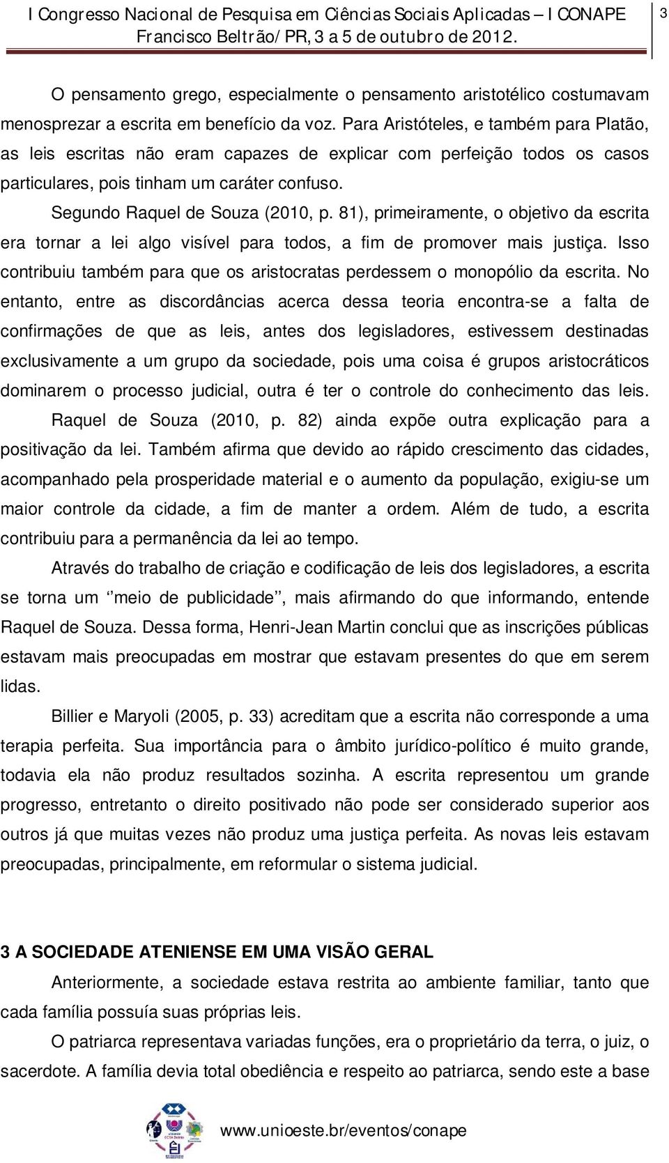 81), primeiramente, o objetivo da escrita era tornar a lei algo visível para todos, a fim de promover mais justiça. Isso contribuiu também para que os aristocratas perdessem o monopólio da escrita.