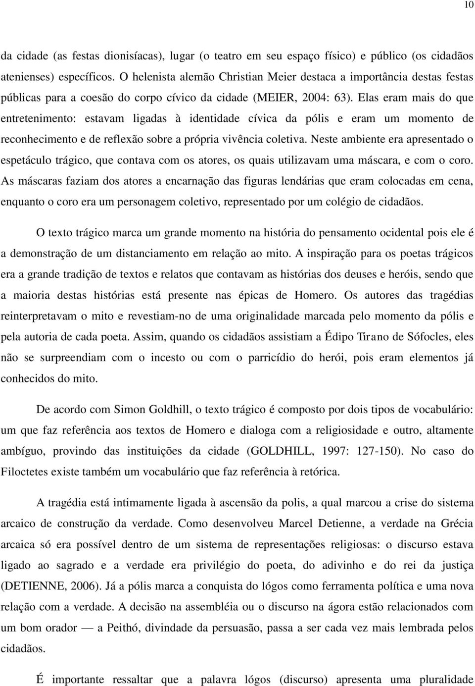 Elas eram mais do que entretenimento: estavam ligadas à identidade cívica da pólis e eram um momento de reconhecimento e de reflexão sobre a própria vivência coletiva.