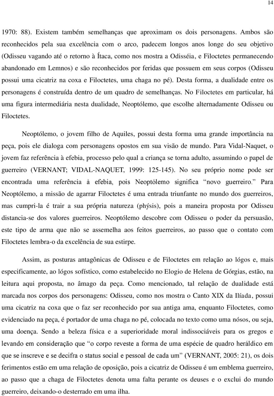 abandonado em Lemnos) e são reconhecidos por feridas que possuem em seus corpos (Odisseu possui uma cicatriz na coxa e Filoctetes, uma chaga no pé).