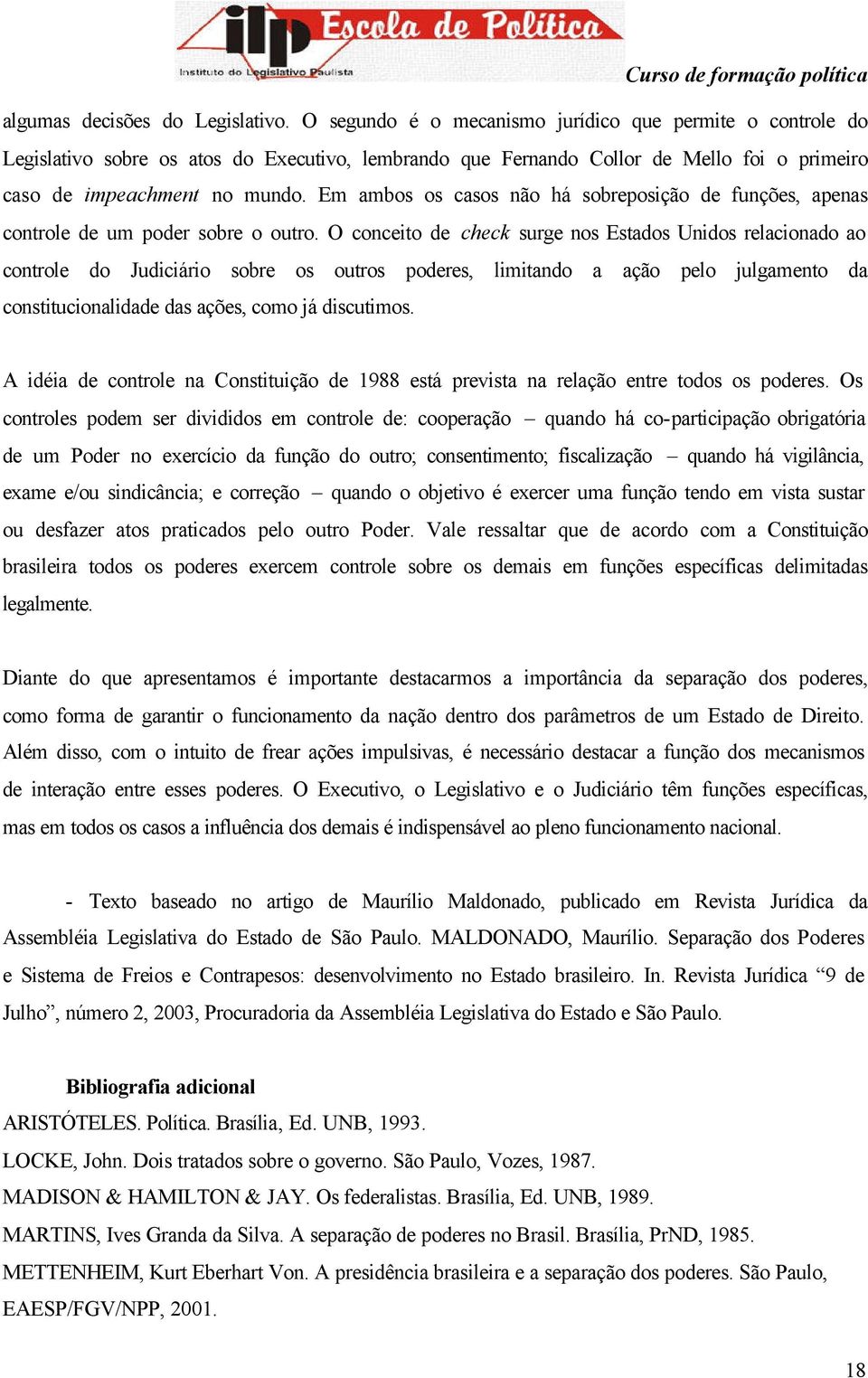 Em ambos os casos não há sobreposição de funções, apenas controle de um poder sobre o outro.