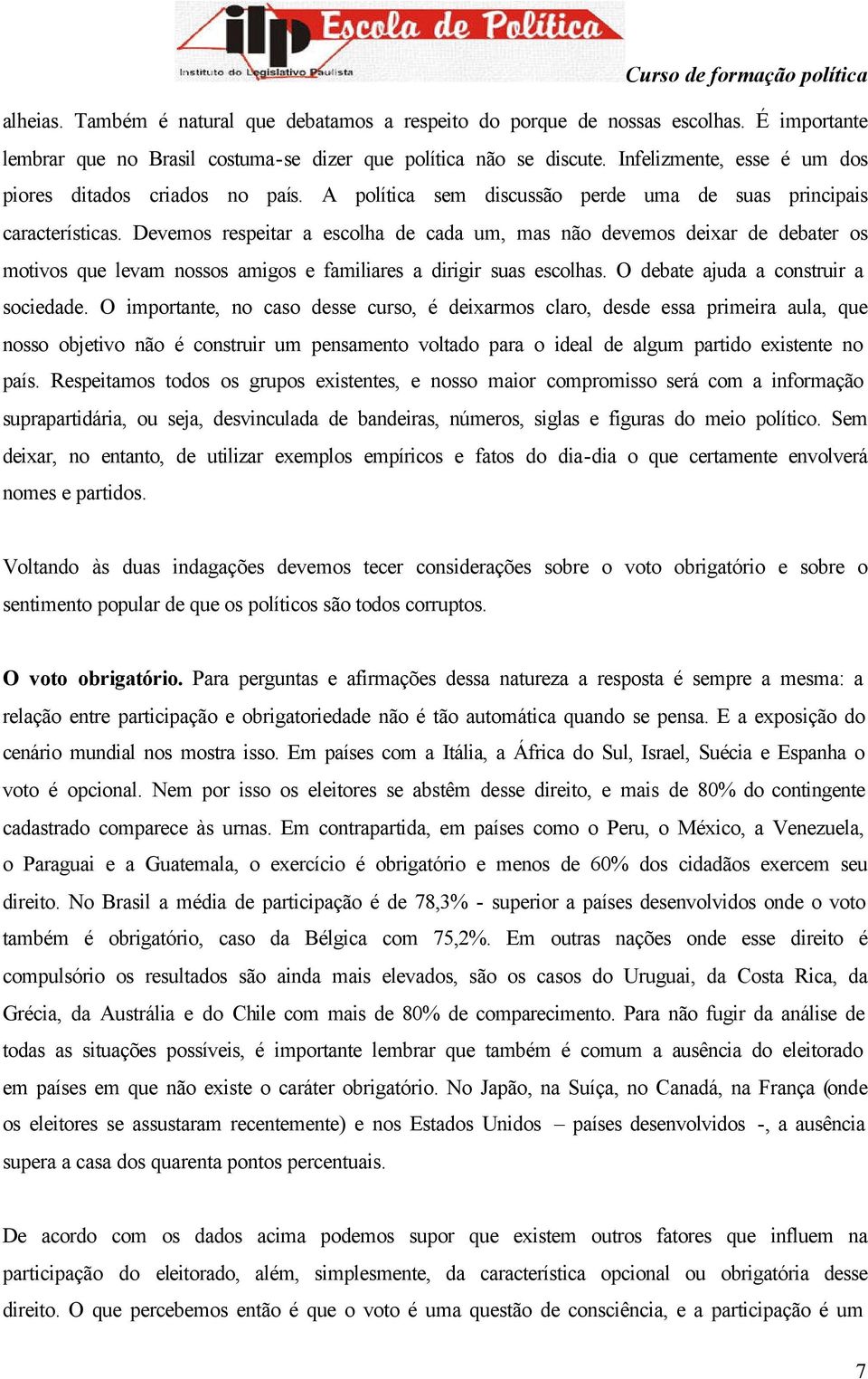 Devemos respeitar a escolha de cada um, mas não devemos deixar de debater os motivos que levam nossos amigos e familiares a dirigir suas escolhas. O debate ajuda a construir a sociedade.