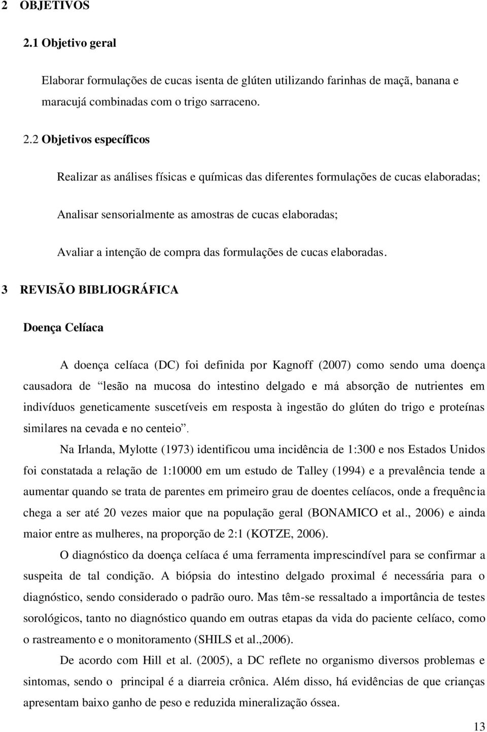 2 Objetivos específicos Realizar as análises físicas e químicas das diferentes formulações de cucas elaboradas; Analisar sensorialmente as amostras de cucas elaboradas; Avaliar a intenção de compra