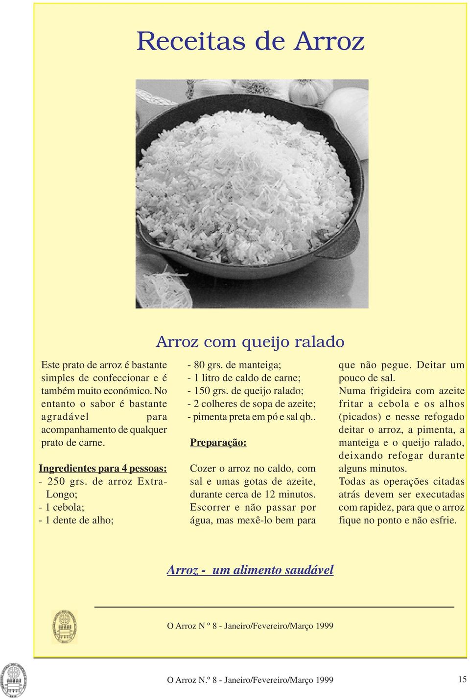 de queijo ralado; - 2 colheres de sopa de azeite; - pimenta preta em pó e sal qb.. Preparação: Cozer o arroz no caldo, com sal e umas gotas de azeite, durante cerca de 12 minutos.