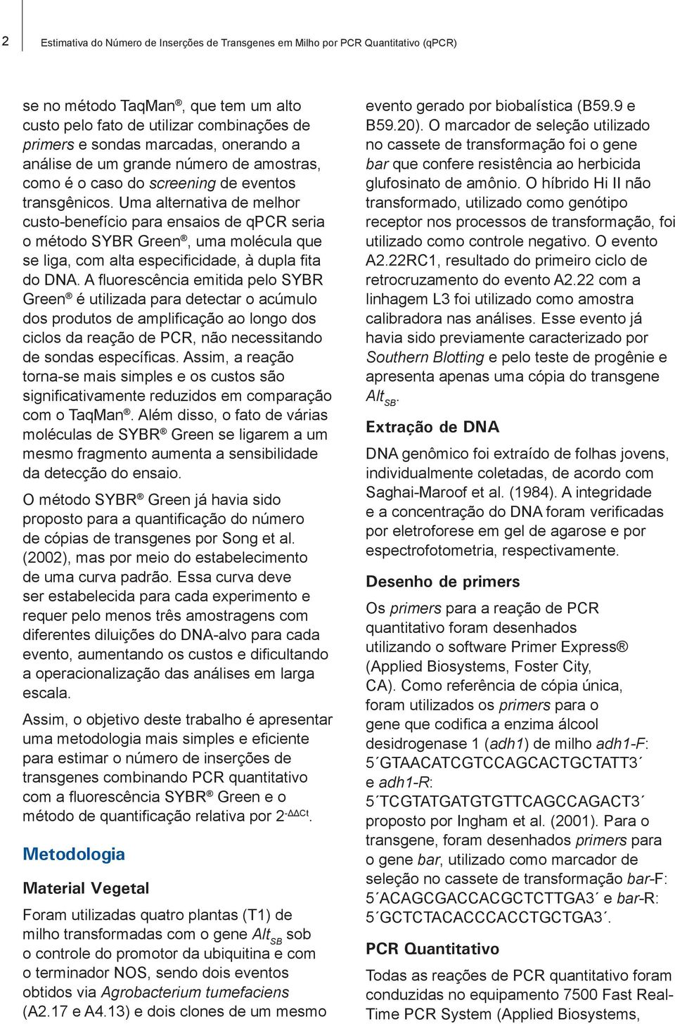 Uma alternativa de melhor custo-benefício para ensaios de qpcr seria o método SYBR Green, uma molécula que se liga, com alta especificidade, à dupla fita do DNA.