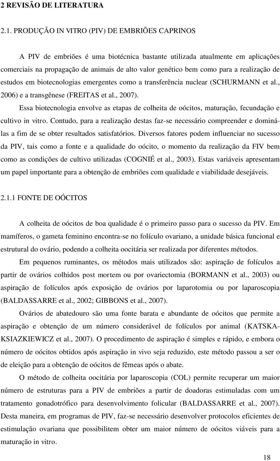 realização de estudos em biotecnologias emergentes como a transferência nuclear (SCHURMANN et al., 2006) e a transgênese (FREITAS et al., 2007).