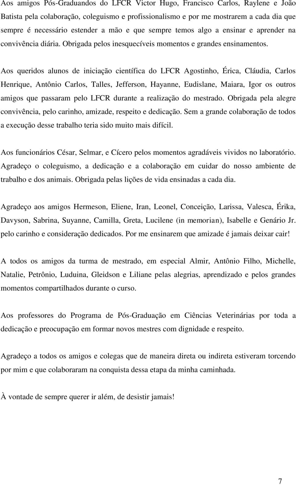 Aos queridos alunos de iniciação científica do LFCR Agostinho, Érica, Cláudia, Carlos Henrique, Antônio Carlos, Talles, Jefferson, Hayanne, Eudislane, Maiara, Igor os outros amigos que passaram pelo