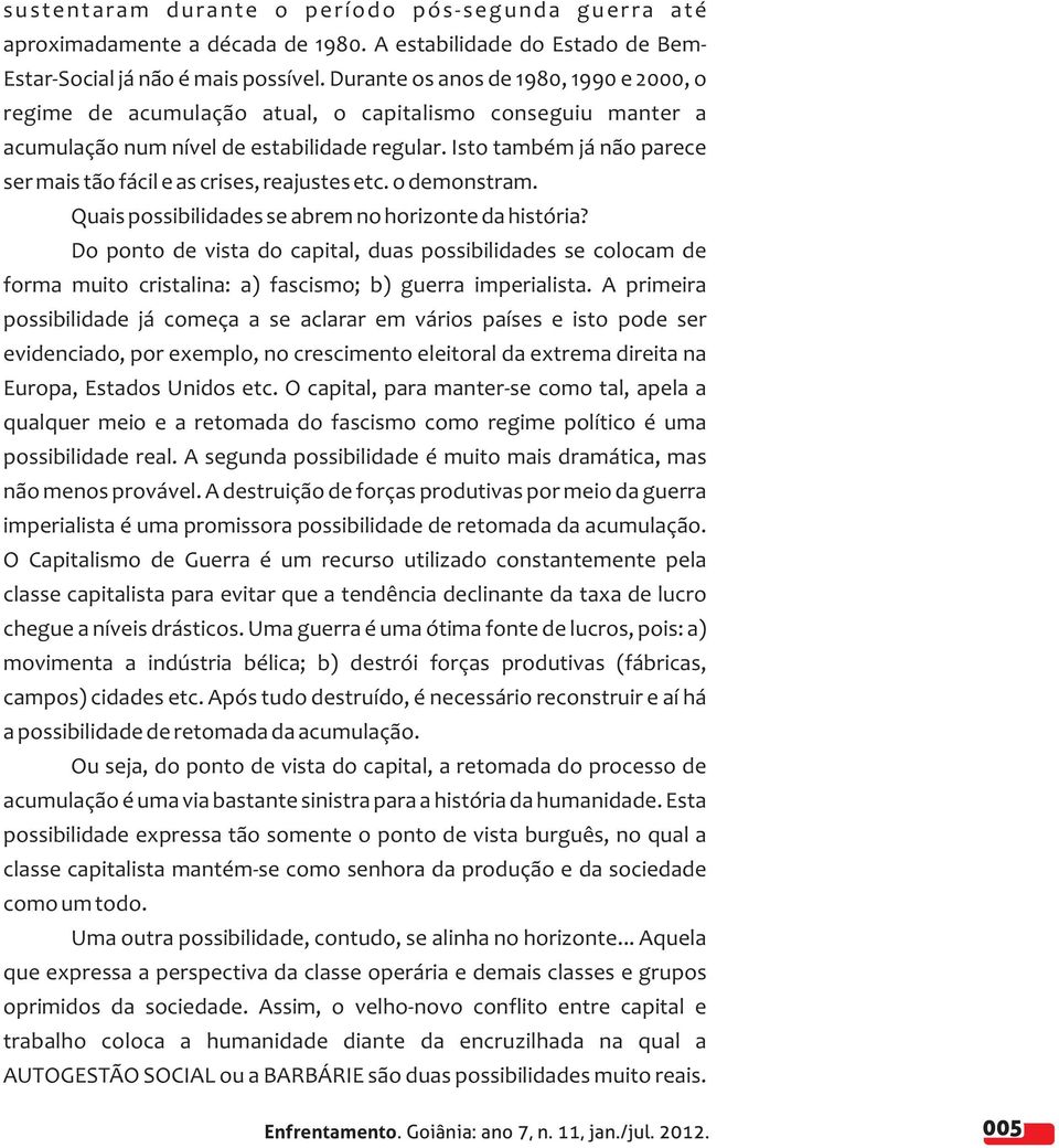 Isto também já não parece ser mais tão fácil e as crises, reajustes etc. o demonstram. Quais possibilidades se abrem no horizonte da história?