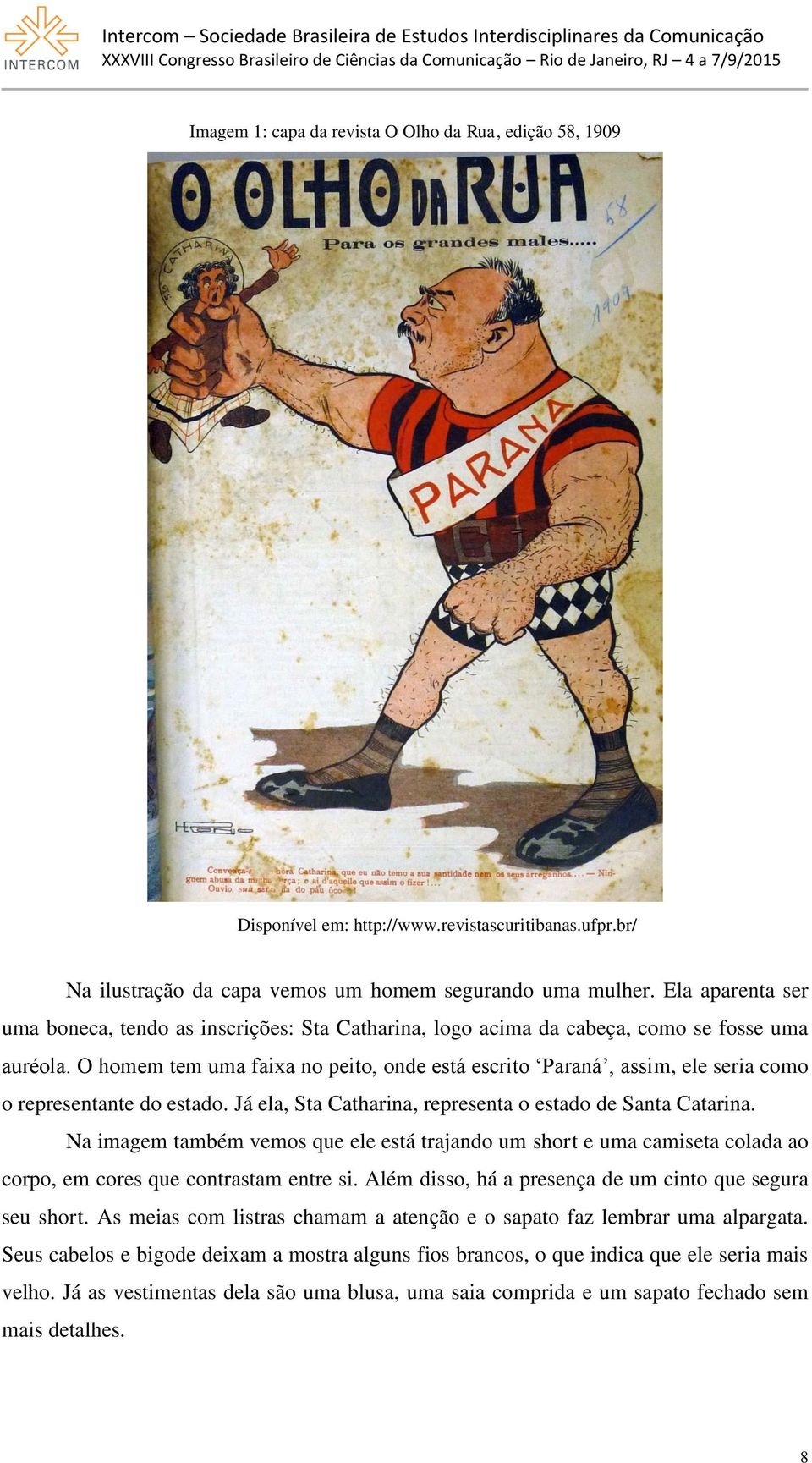 O homem tem uma faixa no peito, onde está escrito Paraná, assim, ele seria como o representante do estado. Já ela, Sta Catharina, representa o estado de Santa Catarina.