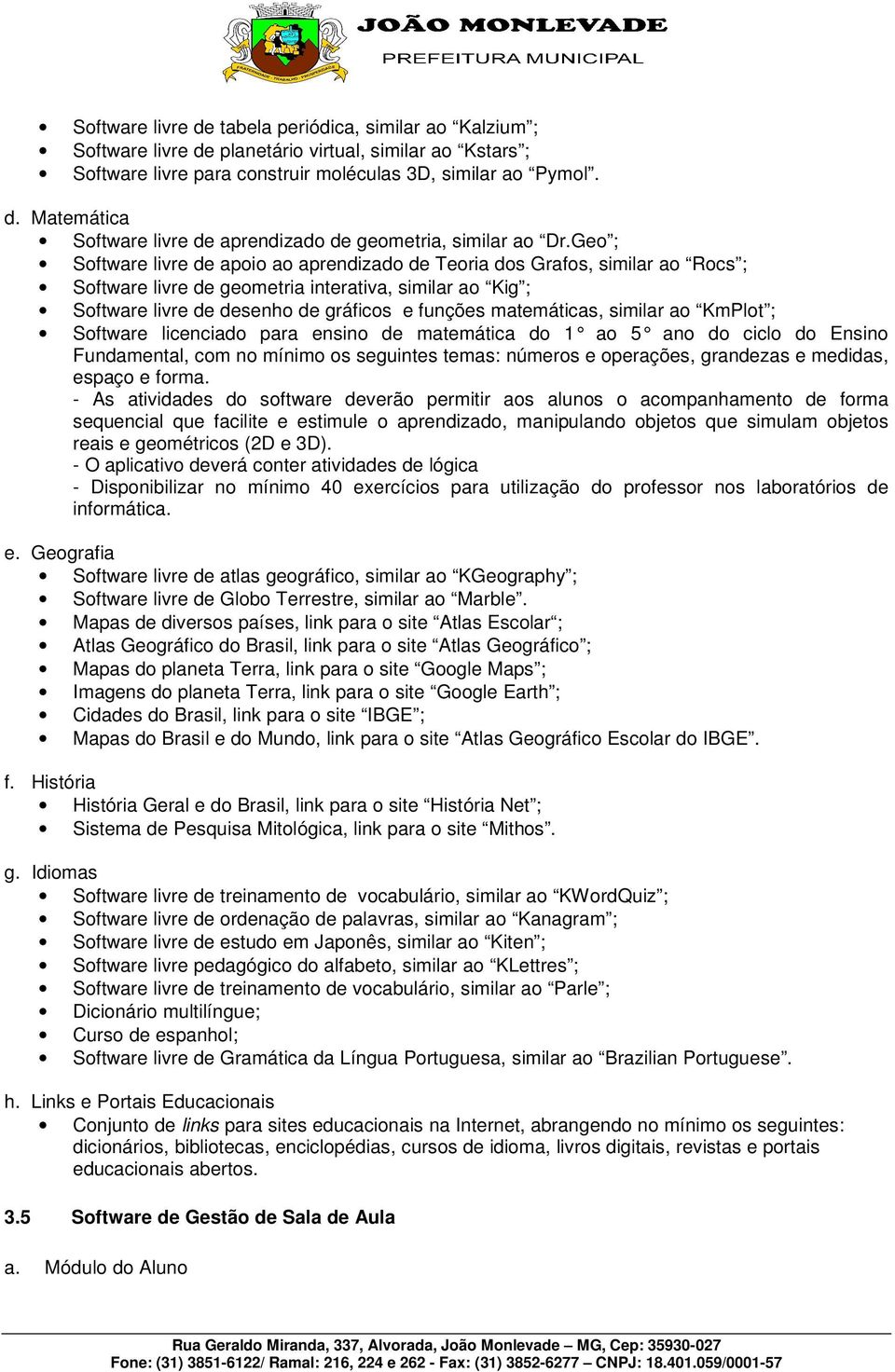 matemáticas, similar ao KmPlot ; Software licenciado para ensino de matemática do 1 ao 5 ano do ciclo do Ensino Fundamental, com no mínimo os seguintes temas: números e operações, grandezas e