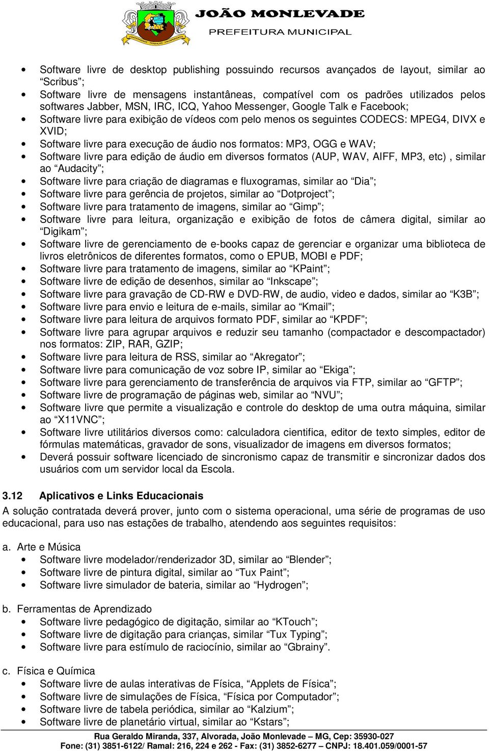 nos formatos: MP3, OGG e WAV; Software livre para edição de áudio em diversos formatos (AUP, WAV, AIFF, MP3, etc), similar ao Audacity ; Software livre para criação de diagramas e fluxogramas,