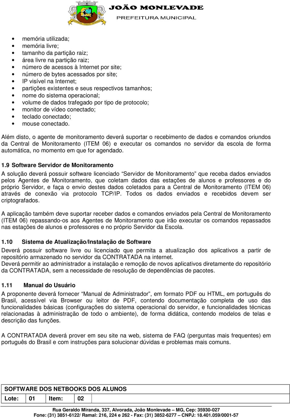 Além disto, o agente de monitoramento deverá suportar o recebimento de dados e comandos oriundos da Central de Monitoramento (ITEM 06) e executar os comandos no servidor da escola de forma