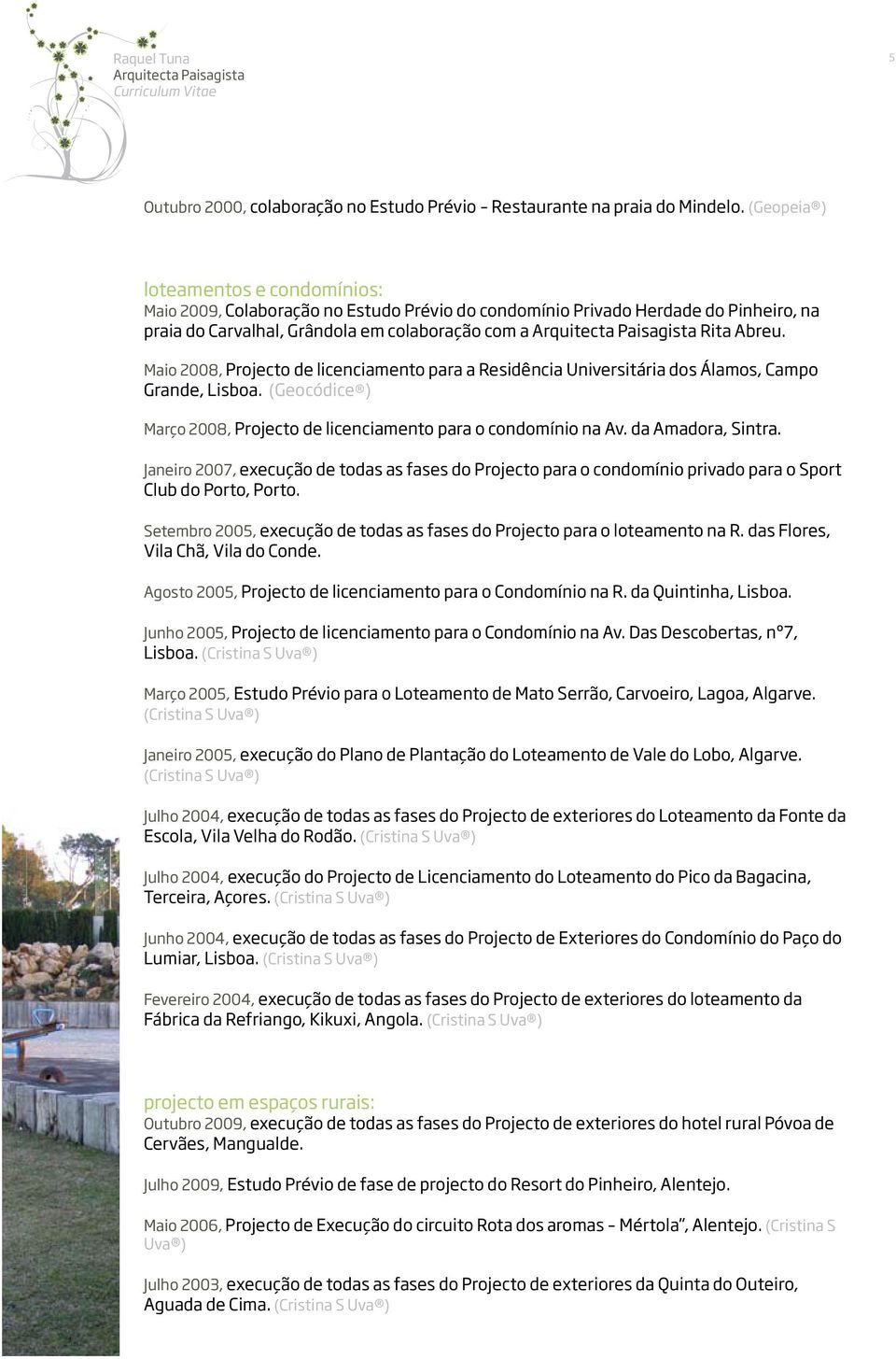 Maio 2008, Projecto de licenciamento para a Residência Universitária dos Álamos, Campo Grande, Lisboa. (Geocódice ) Março 2008, Projecto de licenciamento para o condomínio na Av. da Amadora, Sintra.