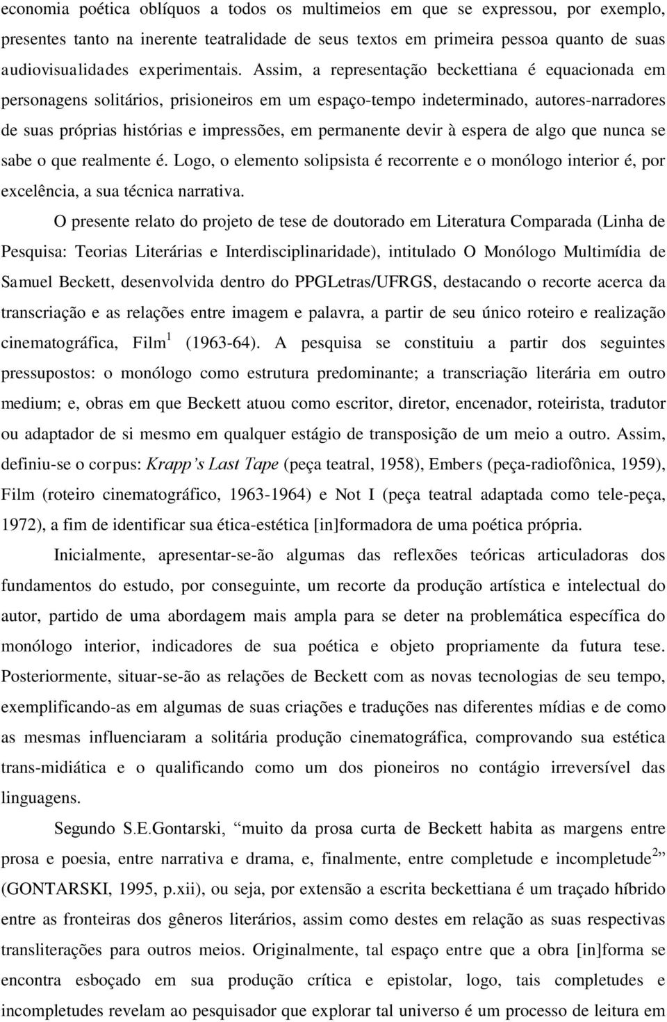 Assim, a representação beckettiana é equacionada em personagens solitários, prisioneiros em um espaço-tempo indeterminado, autores-narradores de suas próprias histórias e impressões, em permanente