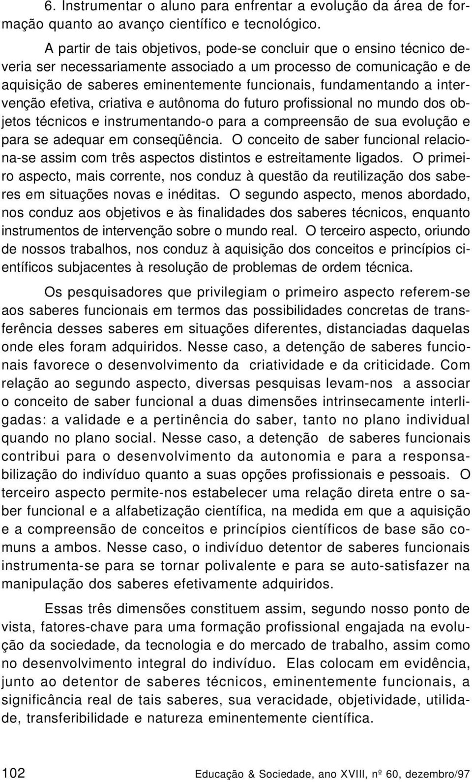 a intervenção efetiva, criativa e autônoma do futuro profissional no mundo dos objetos técnicos e instrumentando-o para a compreensão de sua evolução e para se adequar em conseqüência.