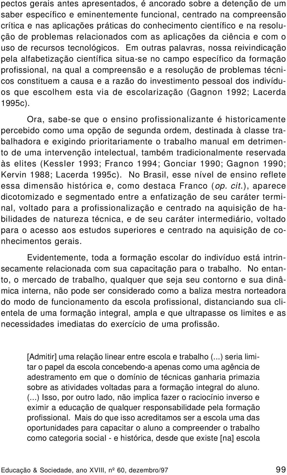 Em outras palavras, nossa reivindicação pela alfabetização científica situa-se no campo específico da formação profissional, na qual a compreensão e a resolução de problemas técnicos constituem a