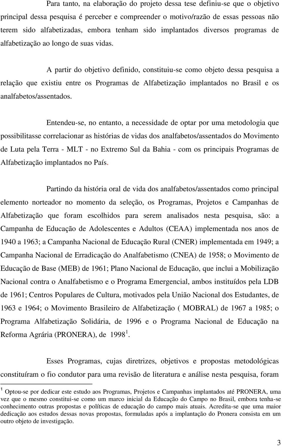 A partir do objetivo definido, constituiu-se como objeto dessa pesquisa a relação que existiu entre os Programas de Alfabetização implantados no Brasil e os analfabetos/assentados.