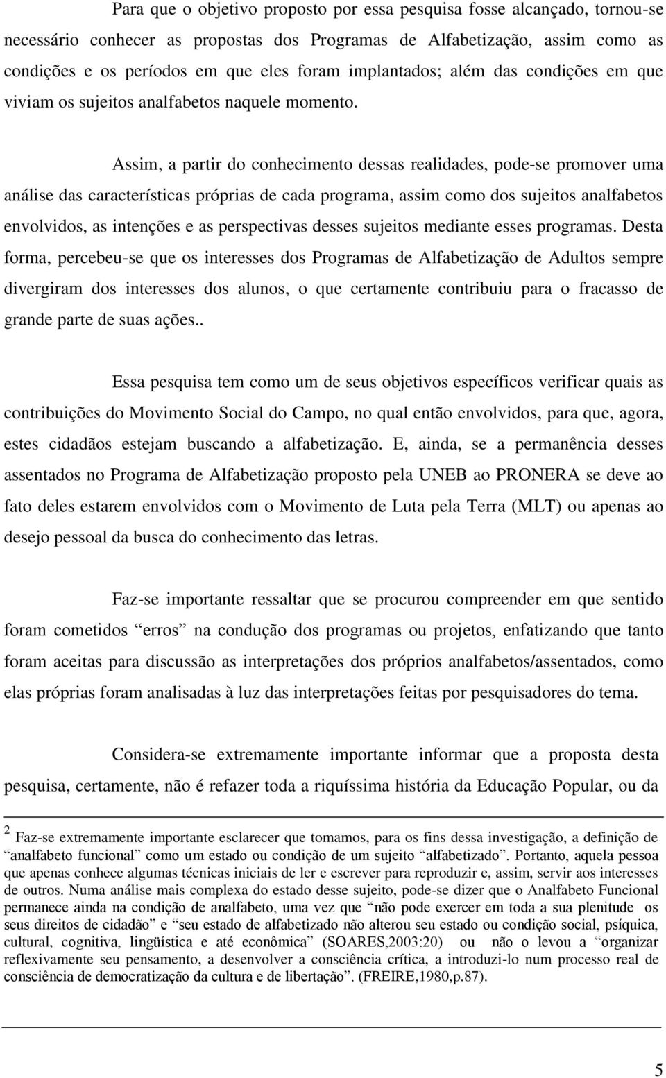 Assim, a partir do conhecimento dessas realidades, pode-se promover uma análise das características próprias de cada programa, assim como dos sujeitos analfabetos envolvidos, as intenções e as