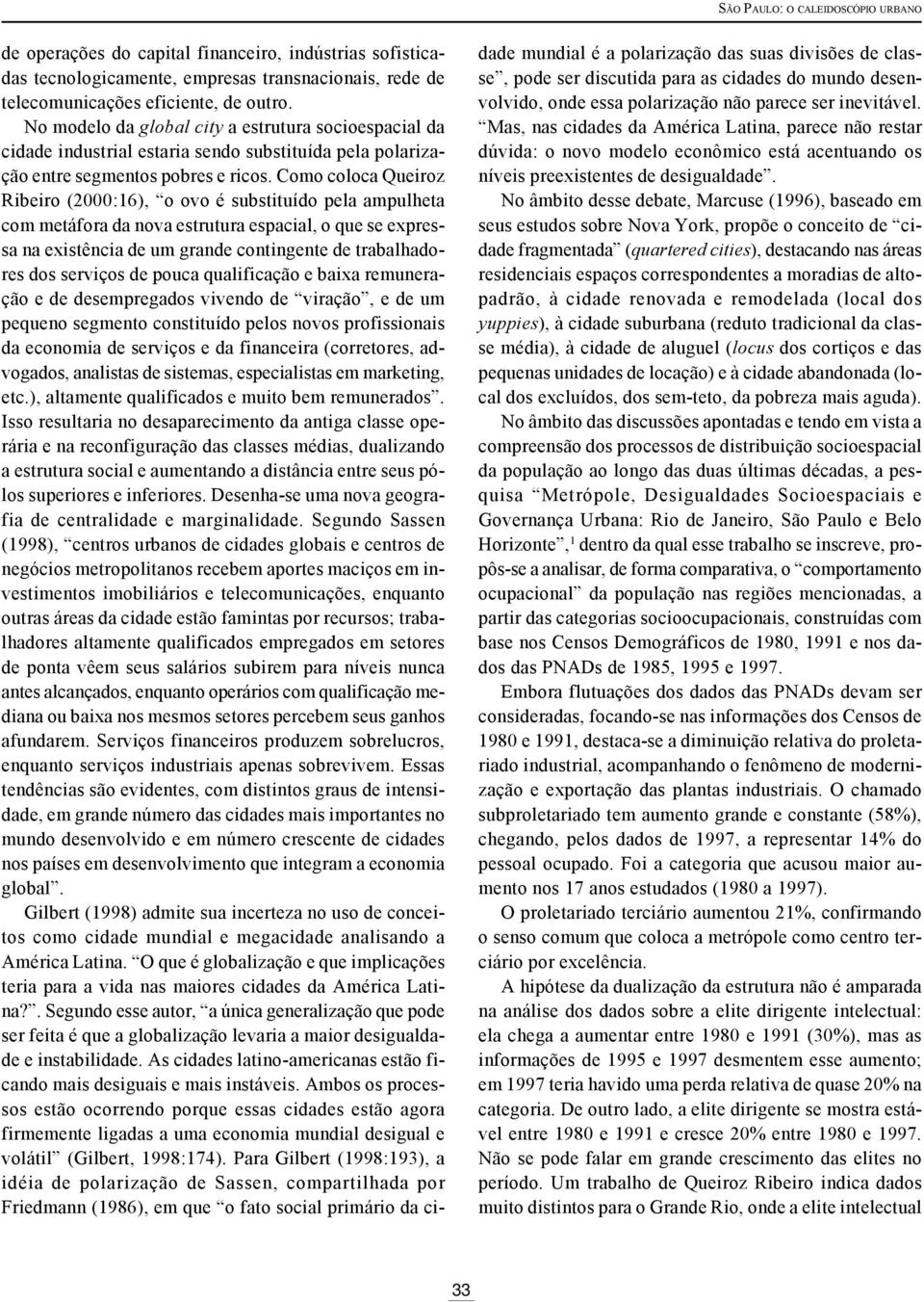 Como coloca Queiroz Ribeiro (2000:16), o ovo é substituído pela ampulheta com metáfora da nova estrutura espacial, o que se expressa na existência de um grande contingente de trabalhadores dos