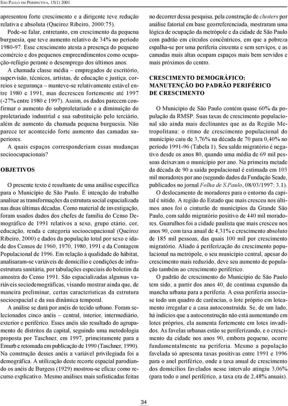 Esse crescimento atesta a presença do pequeno comércio e dos pequenos empreendimentos como ocupação-refúgio perante o desemprego dos últimos anos.