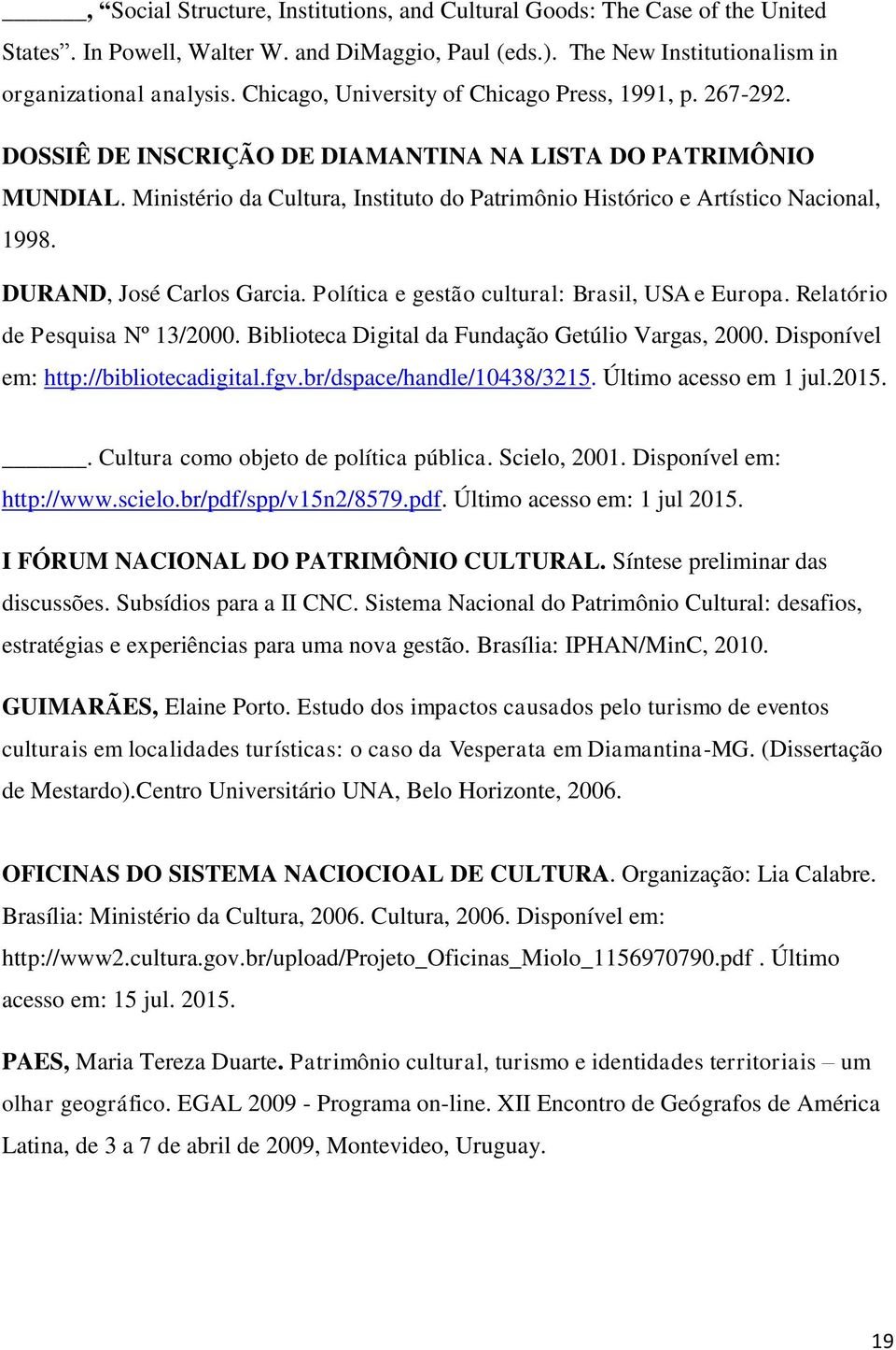 Ministério da Cultura, Instituto do Patrimônio Histórico e Artístico Nacional, 1998. DURAND, José Carlos Garcia. Política e gestão cultural: Brasil, USA e Europa. Relatório de Pesquisa Nº 13/2000.