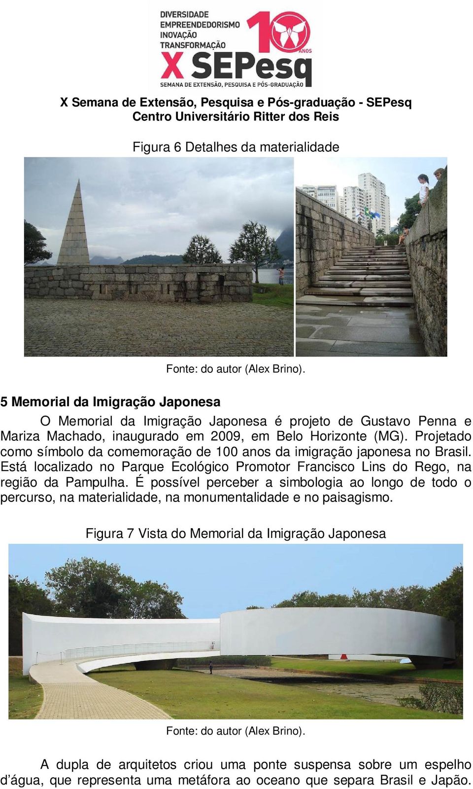 Projetado como símbolo da comemoração de 100 anos da imigração japonesa no Brasil. Está localizado no Parque Ecológico Promotor Francisco Lins do Rego, na região da Pampulha.