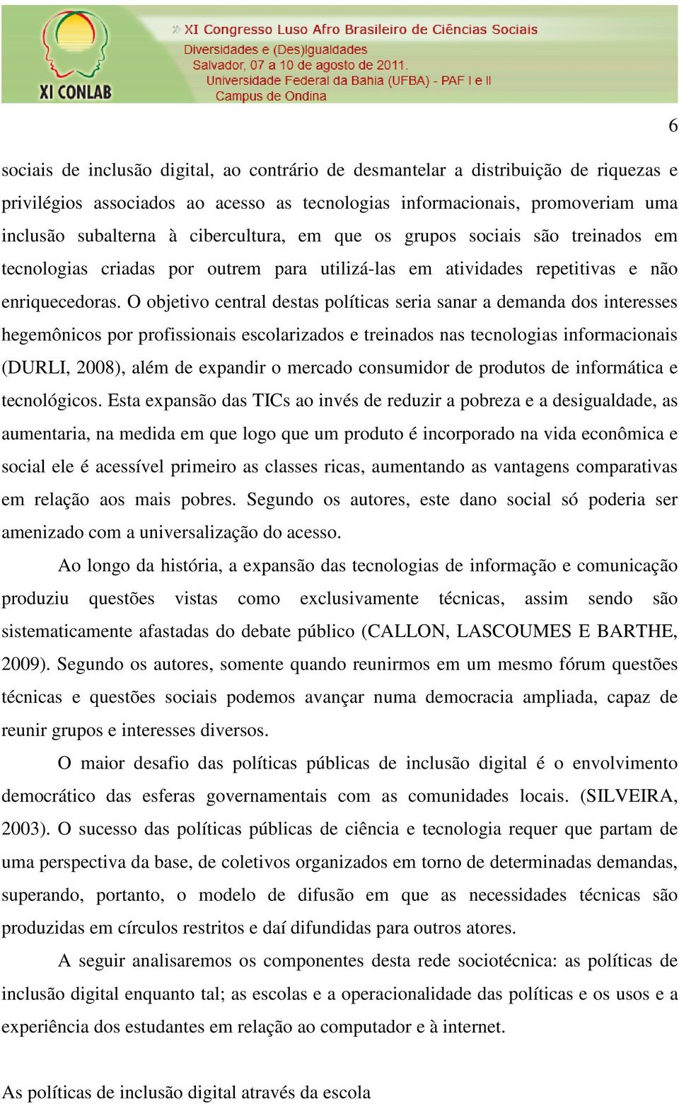 O objetivo central destas políticas seria sanar a demanda dos interesses hegemônicos por profissionais escolarizados e treinados nas tecnologias informacionais (DURLI, 2008), além de expandir o