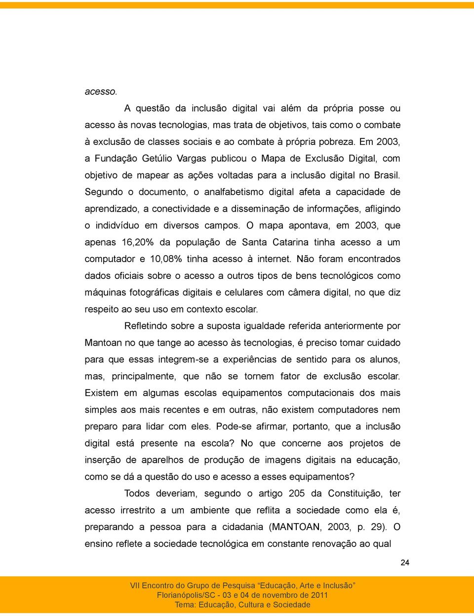 Em 2003, a Fundação Getúlio Vargas publicou o Mapa de Exclusão Digital, com objetivo de mapear as ações voltadas para a inclusão digital no Brasil.