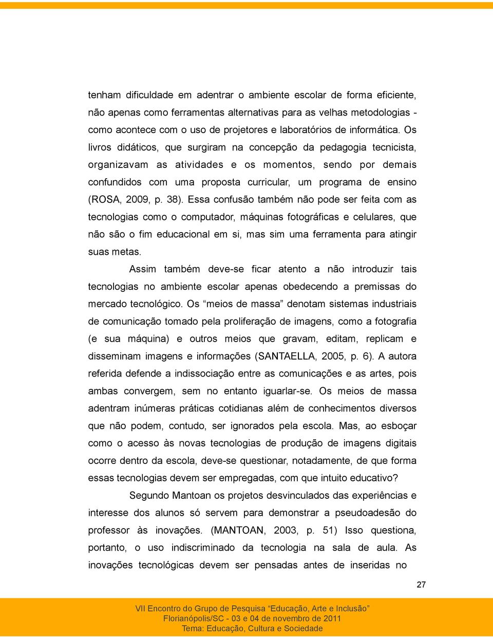 Os livros didáticos, que surgiram na concepção da pedagogia tecnicista, organizavam as atividades e os momentos, sendo por demais confundidos com uma proposta curricular, um programa de ensino (ROSA,