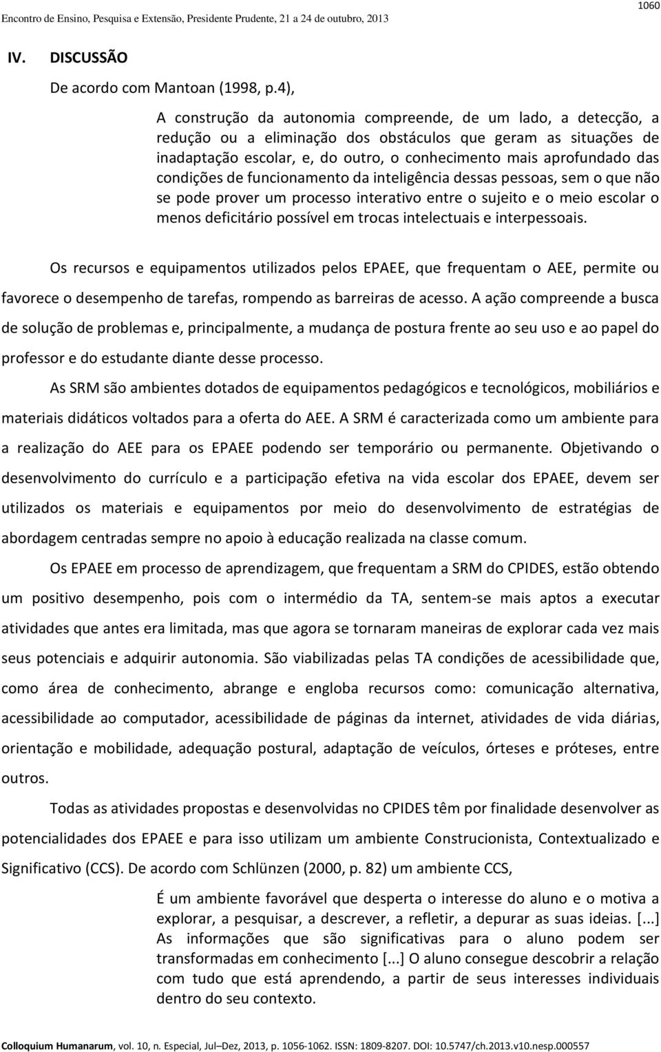 das condições de funcionamento da inteligência dessas pessoas, sem o que não se pode prover um processo interativo entre o sujeito e o meio escolar o menos deficitário possível em trocas intelectuais