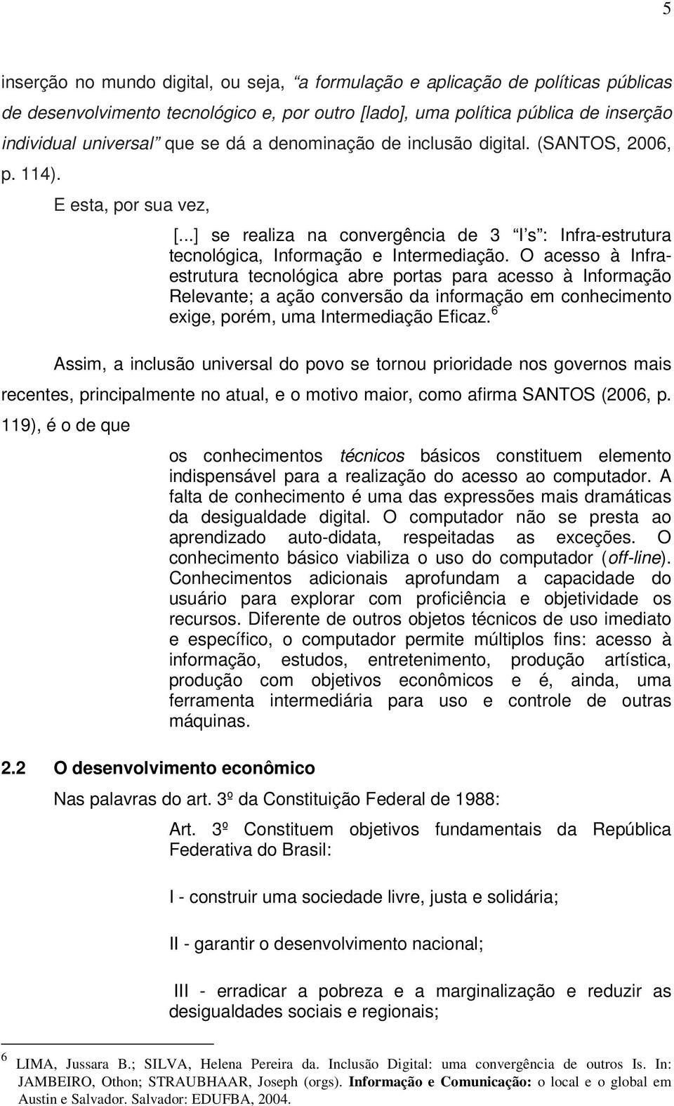 O acesso à Infraestrutura tecnológica abre portas para acesso à Informação Relevante; a ação conversão da informação em conhecimento exige, porém, uma Intermediação Eficaz.