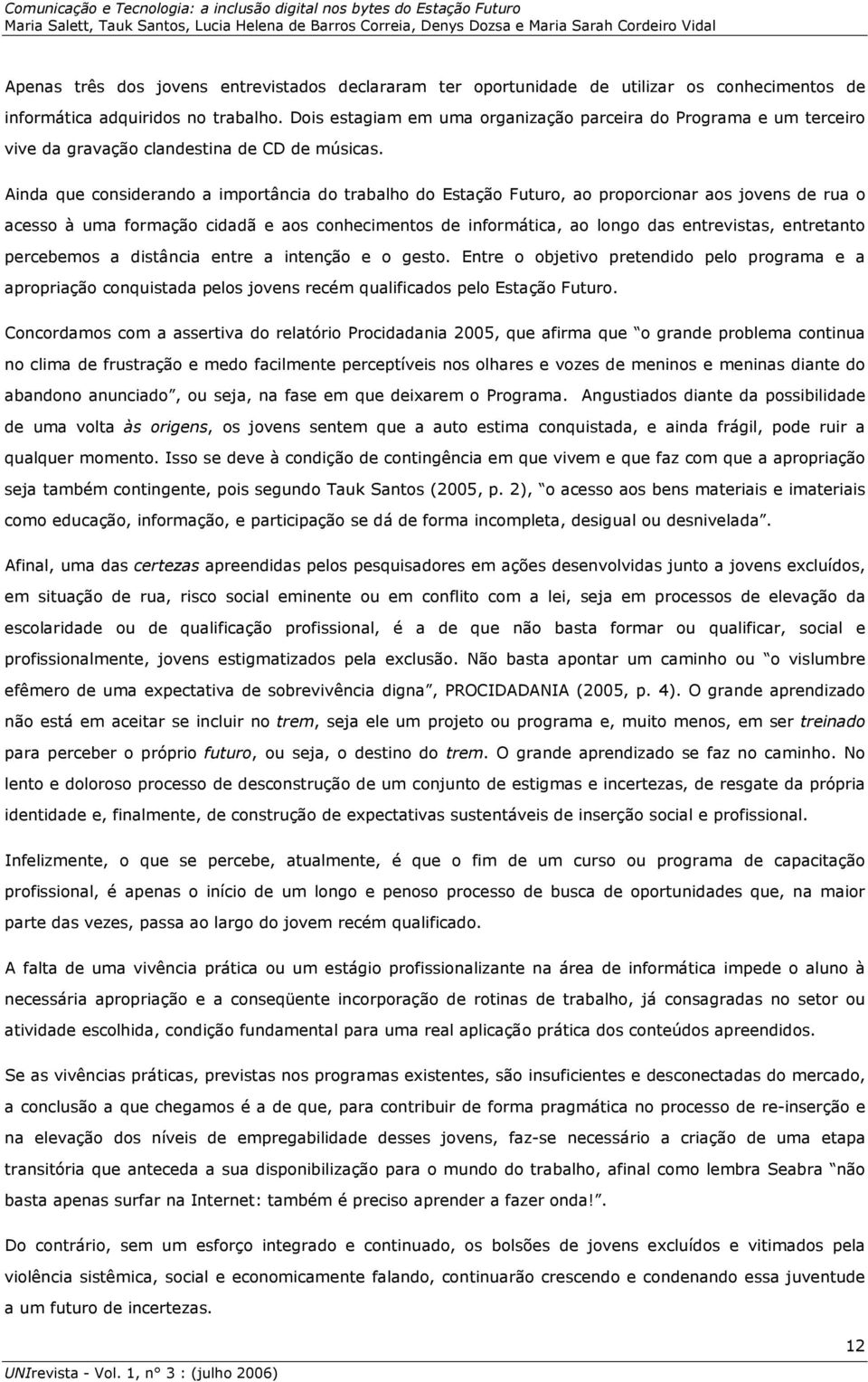 Ainda que considerando a importância do trabalho do Estação Futuro, ao proporcionar aos jovens de rua o acesso à uma formação cidadã e aos conhecimentos de informática, ao longo das entrevistas,