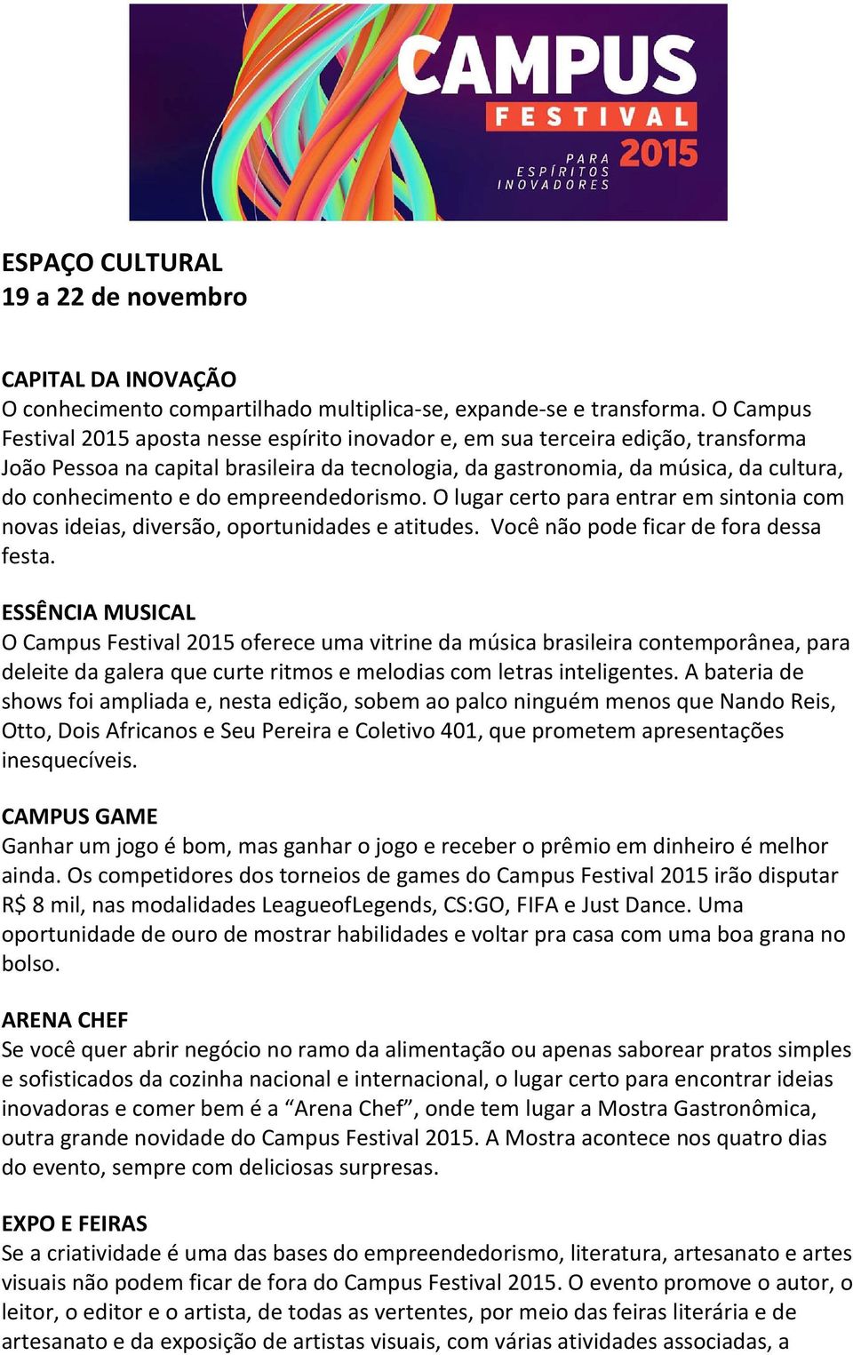 do empreendedorismo. O lugar certo para entrar em sintonia com novas ideias, diversão, oportunidades e atitudes. Você não pode ficar de fora dessa festa.