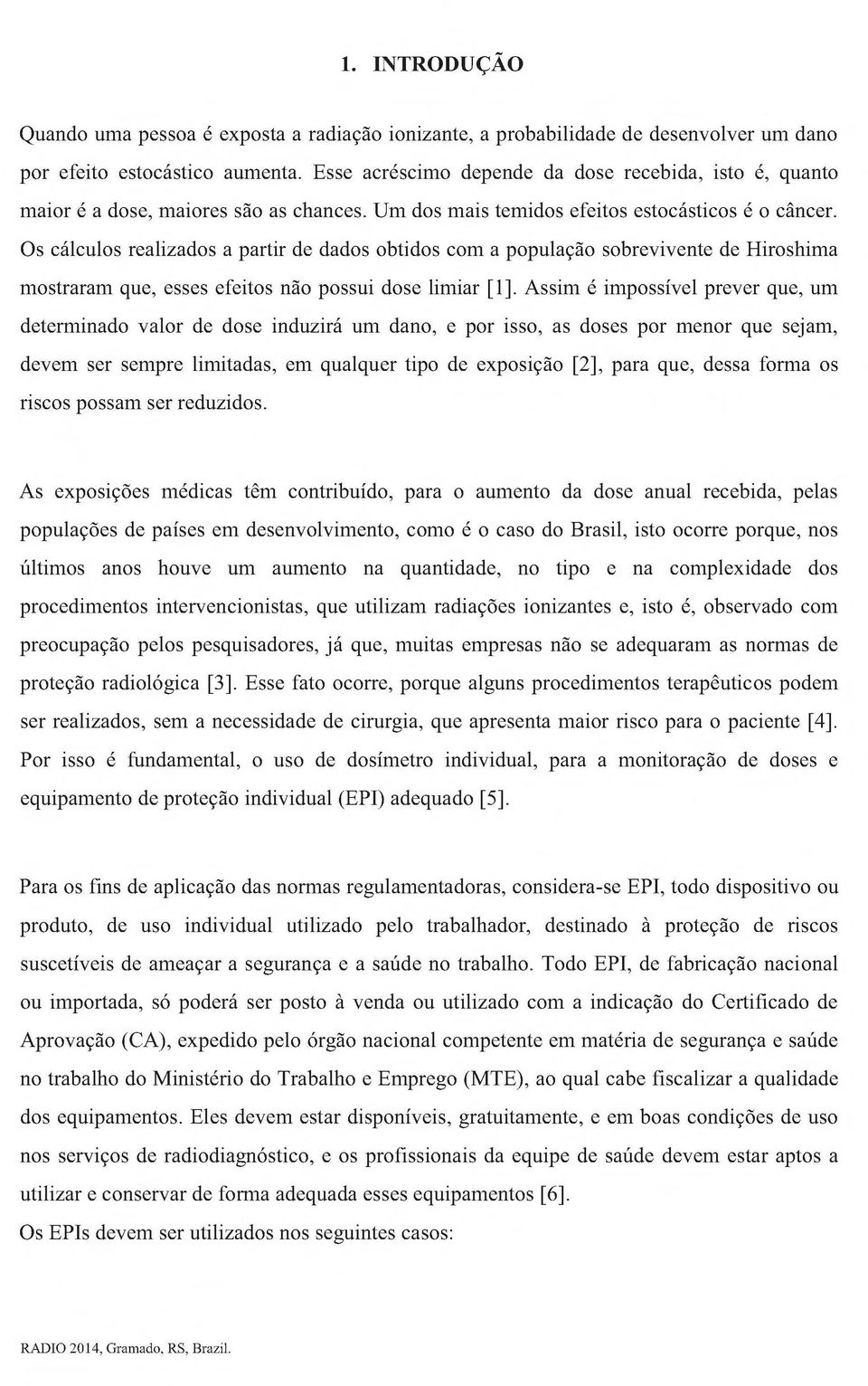 Os cálculos realizados a partir de dados obtidos com a população sobrevivente de Hiroshima mostraram que, esses efeitos não possui dose limiar [1], Assim é impossível prever que, um determinado valor