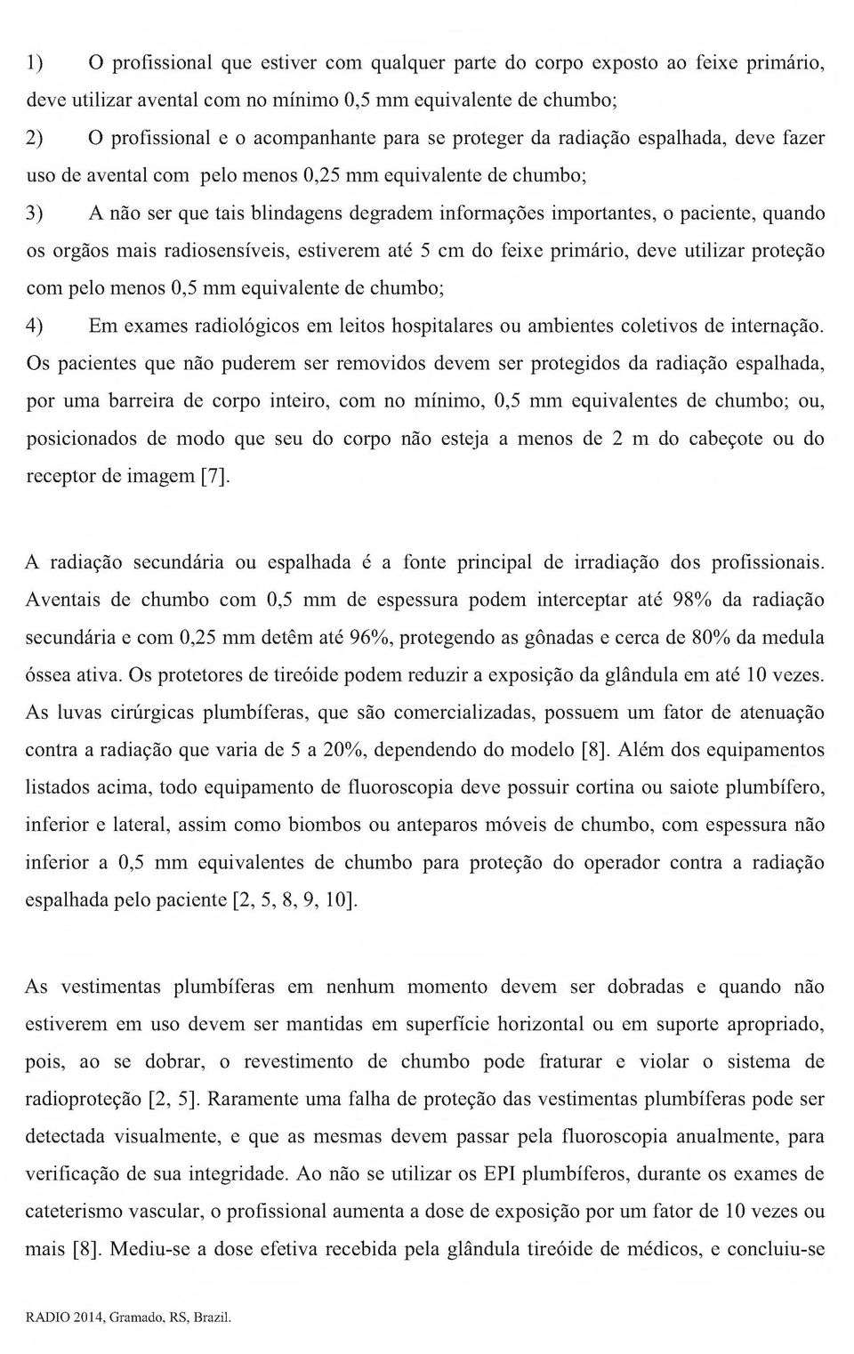 mais radiosensíveis, estiverem até 5 cm do feixe primário, deve utilizar proteção com pelo menos 0,5 mm equivalente de chumbo; 4) Em exames radiológicos em leitos hospitalares ou ambientes coletivos