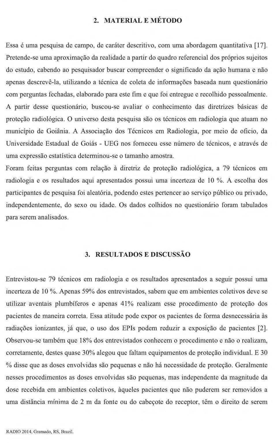 descrevê-la, utilizando a técnica de coleta de informações baseada num questionário com perguntas fechadas, elaborado para este fim e que foi entregue e recolhido pessoalmente.