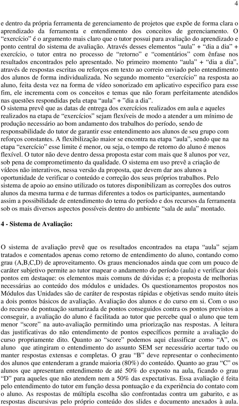 Através desses elementos aula + dia a dia + exercício, o tutor entra no processo de retorno e comentários com ênfase nos resultados encontrados pelo apresentado.