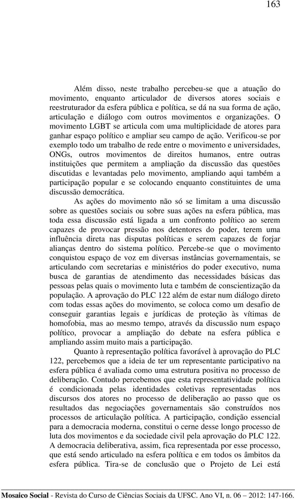 Verificou-se por exemplo todo um trabalho de rede entre o movimento e universidades, ONGs, outros movimentos de direitos humanos, entre outras instituições que permitem a ampliação da discussão das