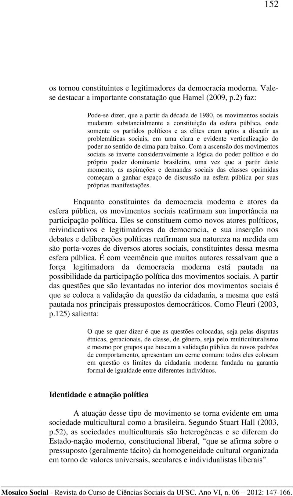 discutir as problemáticas sociais, em uma clara e evidente verticalização do poder no sentido de cima para baixo.