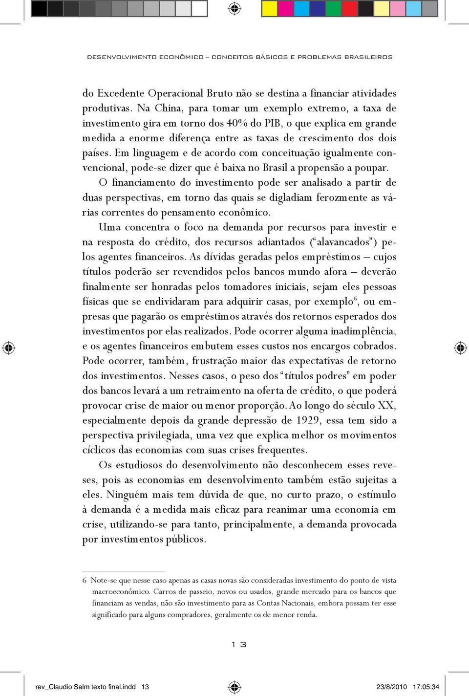 Em linguagem e de acordo com conceituação igualmente convencional, pode-se dizer que é baixa no Brasil a propensão a poupar.