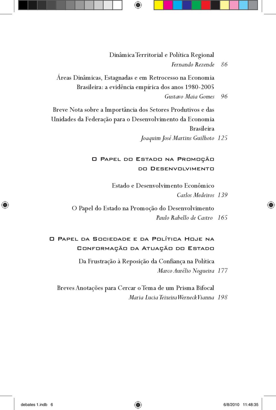 Desenvolvimento Estado e Desenvolvimento Econômico Carlos Medeiros 139 O Papel do Estado na Promoção do Desenvolvimento Paulo Rabello de Castro 165 O Papel da Sociedade e da Política Hoje na