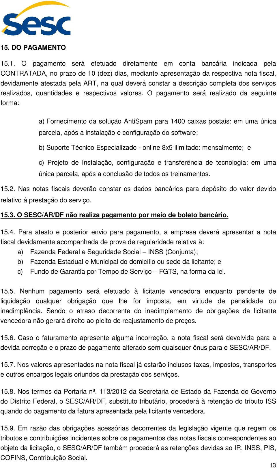 O pagamento será realizado da seguinte forma: a) Fornecimento da solução AntiSpam para 1400 caixas postais: em uma única parcela, após a instalação e configuração do software; b) Suporte Técnico