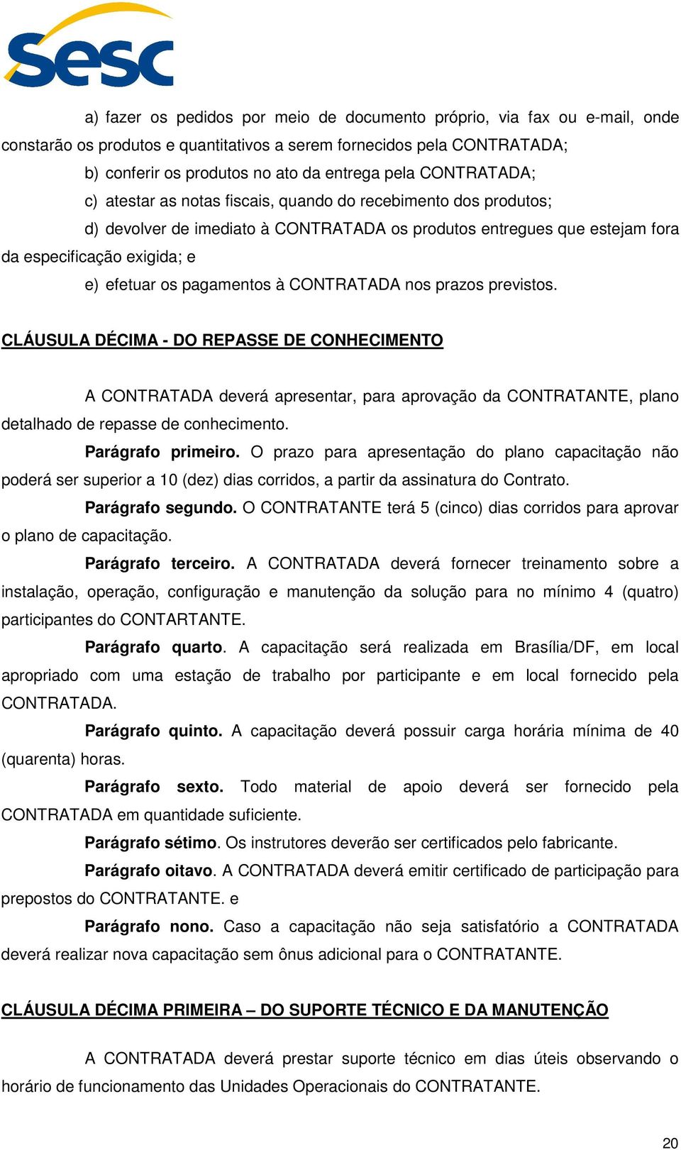 pagamentos à CONTRATADA nos prazos previstos. CLÁUSULA DÉCIMA - DO REPASSE DE CONHECIMENTO A CONTRATADA deverá apresentar, para aprovação da CONTRATANTE, plano detalhado de repasse de conhecimento.