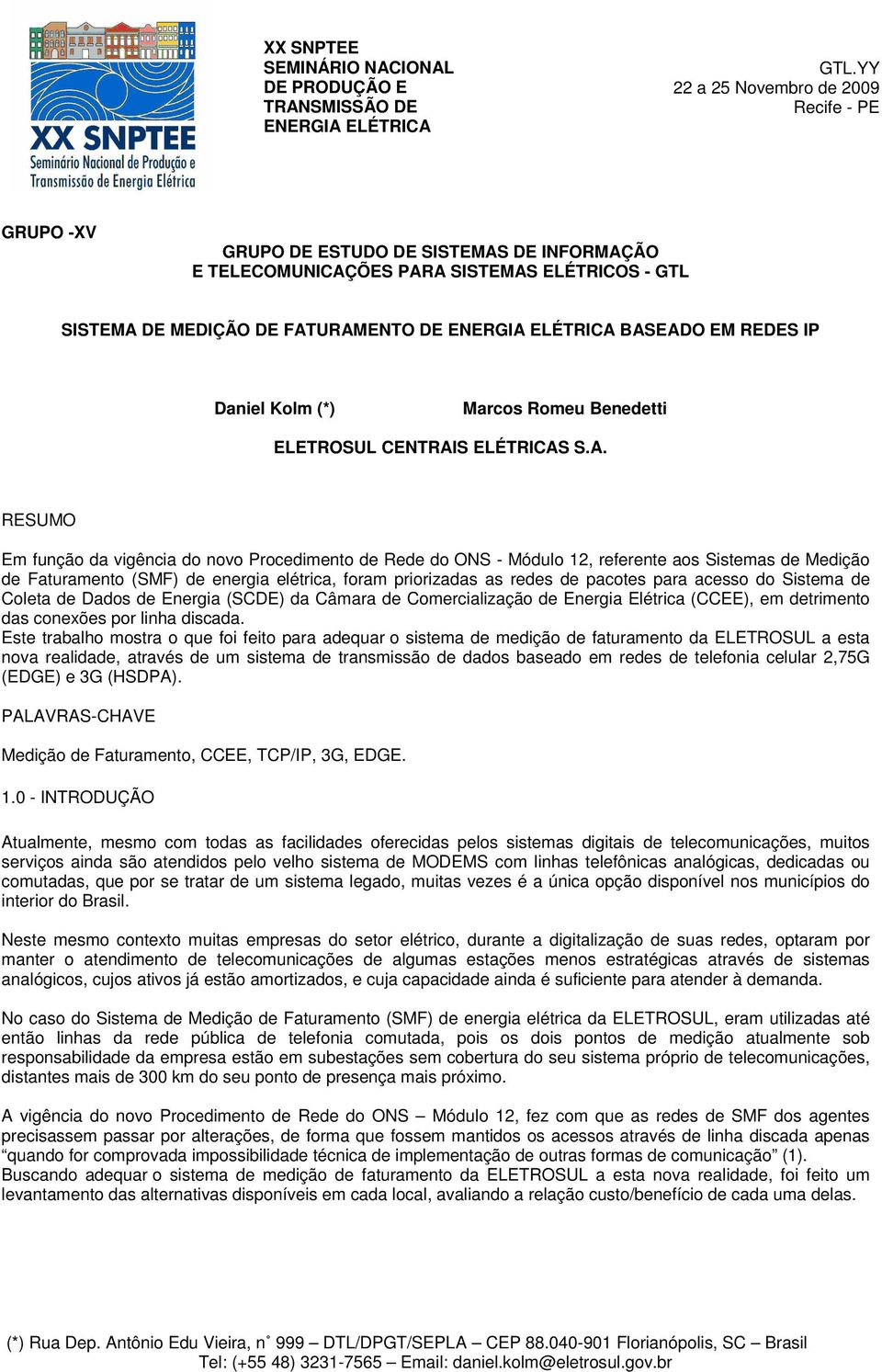 BASEADO EM REDES IP Daniel Kolm (*) Marcos Romeu Benedetti ELETROSUL CENTRAIS ELÉTRICAS S.A. RESUMO Em função da vigência do novo Procedimento de Rede do ONS - Módulo 12, referente aos Sistemas de