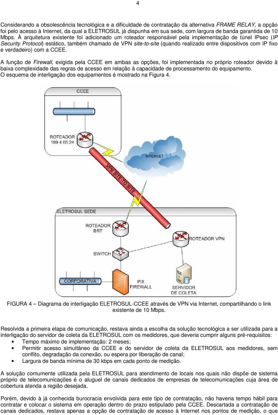 À arquitetura existente foi adicionado um roteador responsável pela implementação de túnel IPsec (IP Security Protocol) estático, também chamado de VPN site-to-site (quando realizado entre